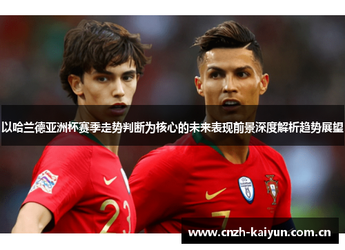 以哈兰德亚洲杯赛季走势判断为核心的未来表现前景深度解析趋势展望 以哈兰德亚洲杯赛季走势判断为核心的未来表现前景深度解析趋势展望